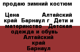 продаю зимний костюм › Цена ­ 1 000 - Алтайский край, Барнаул г. Дети и материнство » Детская одежда и обувь   . Алтайский край,Барнаул г.